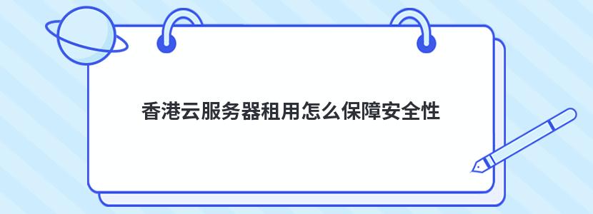 香港云服务器租用怎么保障安全性