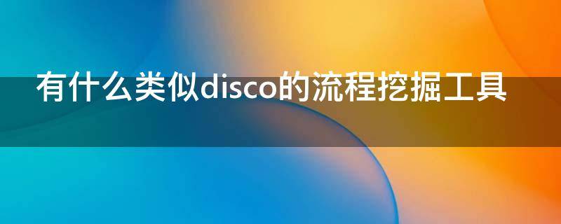 有什么类似disco的流程挖掘工具