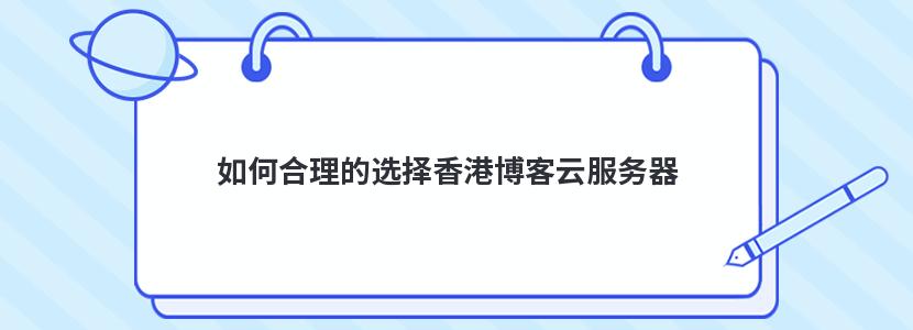 如何合理的选择香港博客云服务器