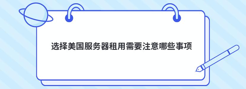 选择美国服务器租用需要注意哪些事项