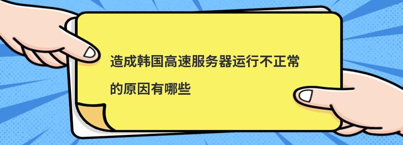 造成韩国高速服务器运行不正常的原因有哪些