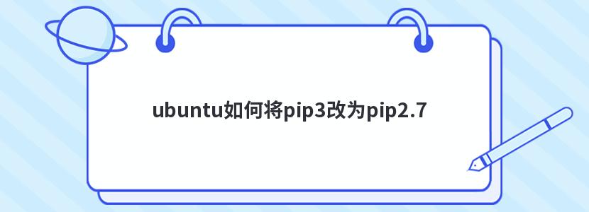 ubuntu如何将pip3改为pip2.7