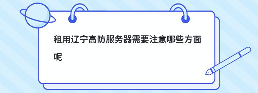 租用辽宁高防服务器需要注意哪些方面呢