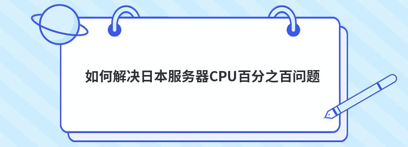 如何解决日本服务器CPU百分之百问题