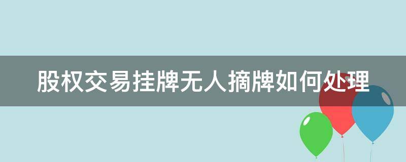 股权交易挂牌无人摘牌如何处理