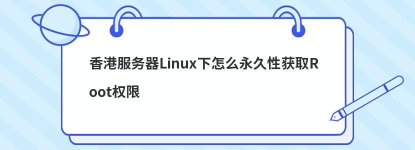 香港服务器Linux下怎么永久性获取Root权限