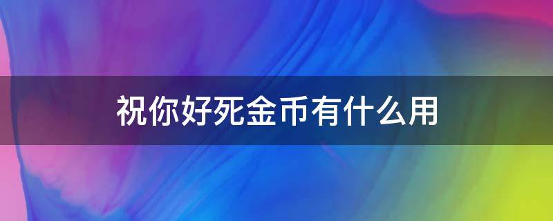 祝你好死金币有什么用