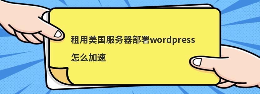 租用美国服务器部署wordpress怎么加速