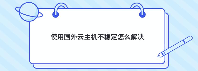 使用国外云主机不稳定怎么解决