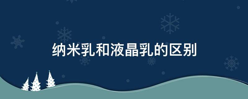 纳米乳和液晶乳的区别