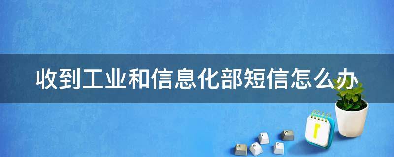 收到工业和信息化部短信怎么办