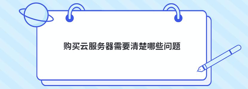 购买云服务器需要清楚哪些问题