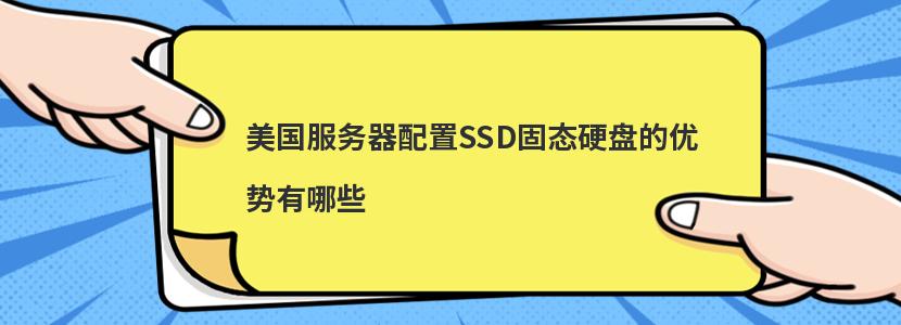 美国服务器配置SSD固态硬盘的优势有哪些