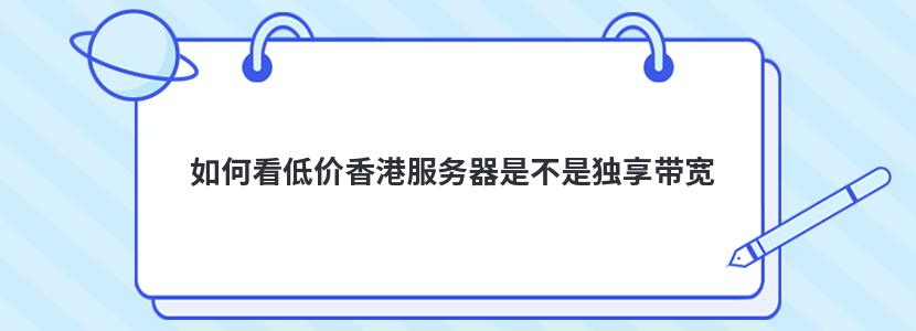 如何看低价香港服务器是不是独享带宽