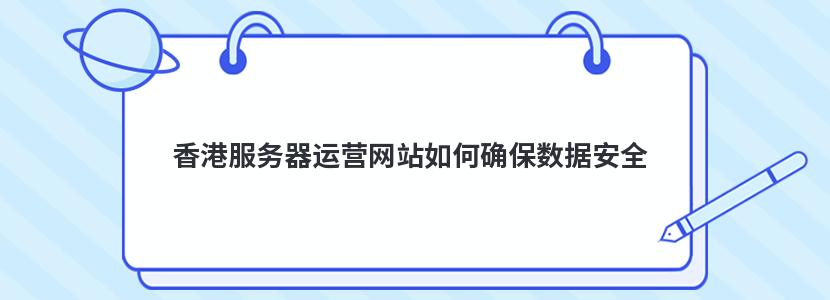 香港服务器运营网站如何确保数据安全