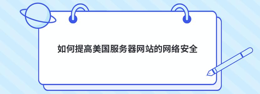 如何提高美国服务器网站的网络安全