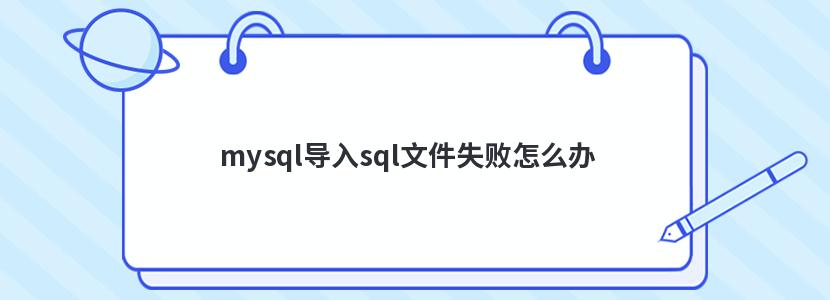 mysql导入sql文件失败怎么办