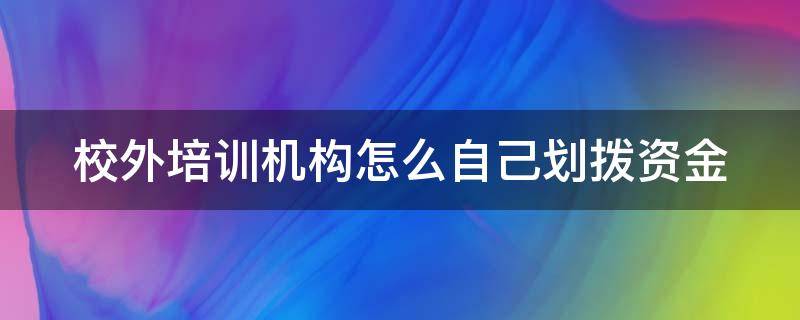 校外培训机构怎么自己划拨资金