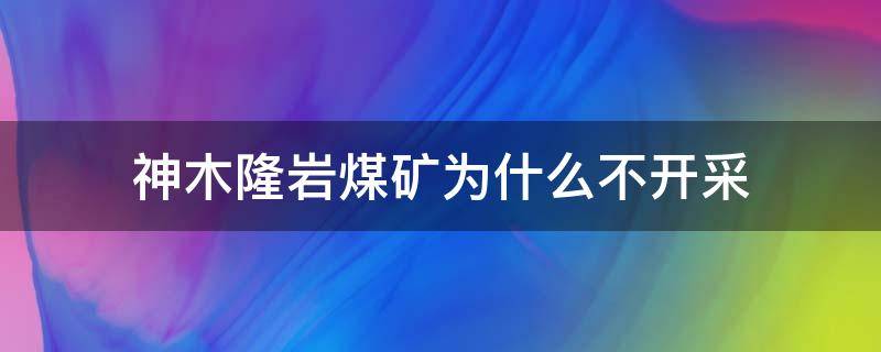 神木隆岩煤矿为什么不开采