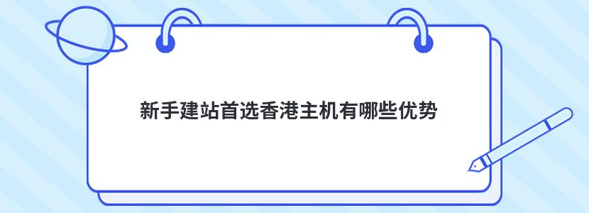 新手建站首选香港主机有哪些优势