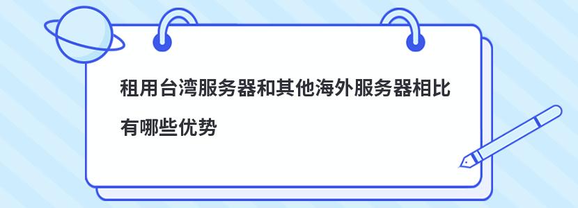 租用台湾服务器和其他海外服务器相比有哪些优势