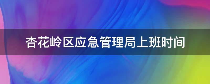 杏花岭区应急管理局上班时间