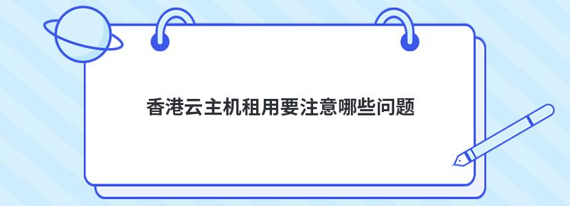 香港云主机租用要注意哪些问题