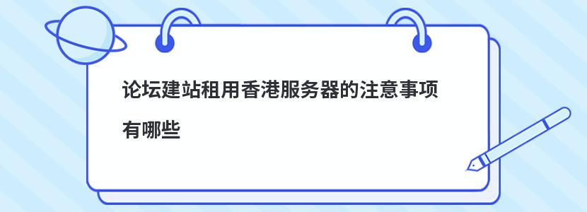 ​论坛建站租用香港服务器的注意事项有哪些