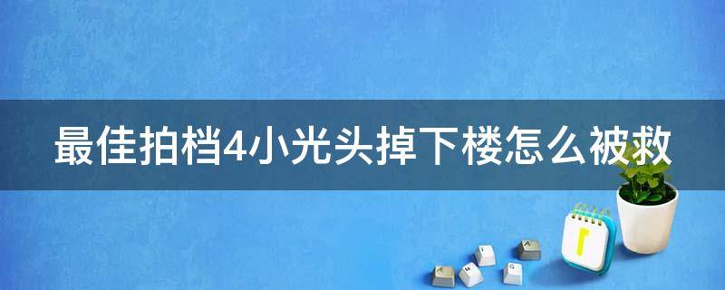 最佳拍档4小光头掉下楼怎么被救