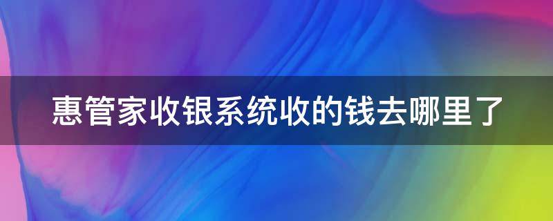 惠管家收银系统收的钱去哪里了