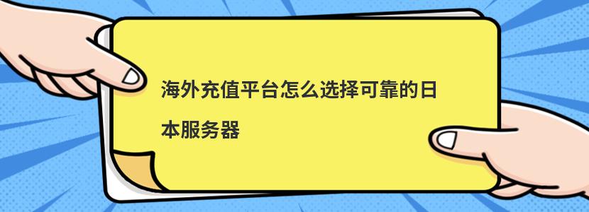 海外充值平台怎么选择可靠的日本服务器