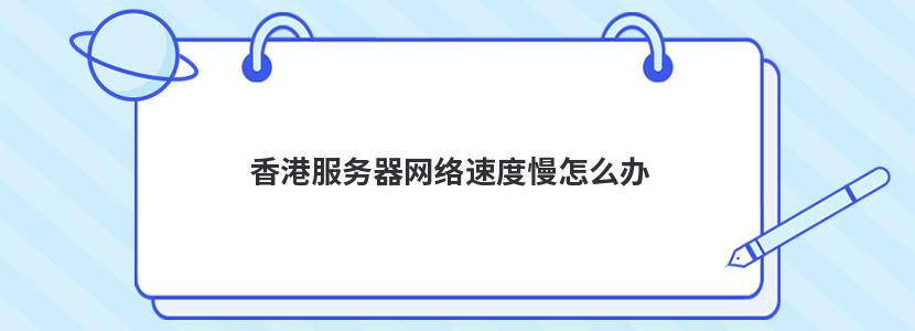 香港服务器网络速度慢怎么办