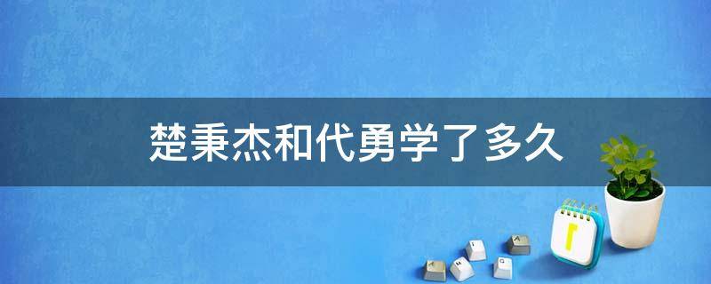 楚秉杰和代勇学了多久