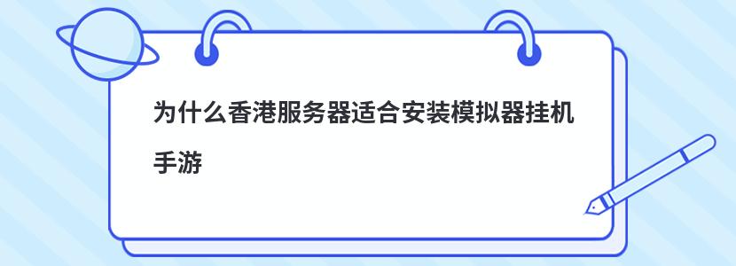 为什么香港服务器适合安装模拟器挂机手游