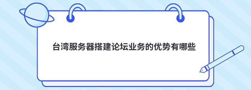 台湾服务器搭建论坛业务的优势有哪些