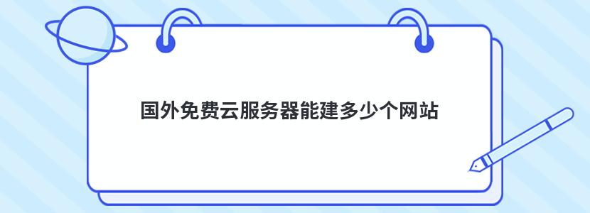 国外免费云服务器能建多少个网站