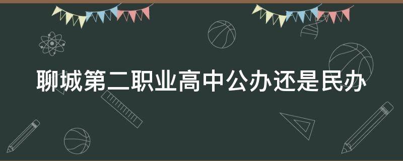 聊城第二职业高中公办还是民办