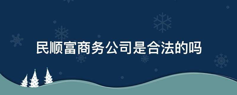 民顺富商务公司是合法的吗