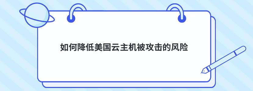 如何降低美国云主机被攻击的风险