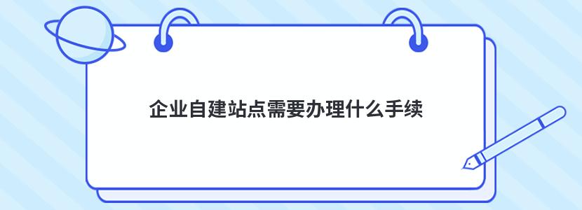 企业自建站点需要办理什么手续