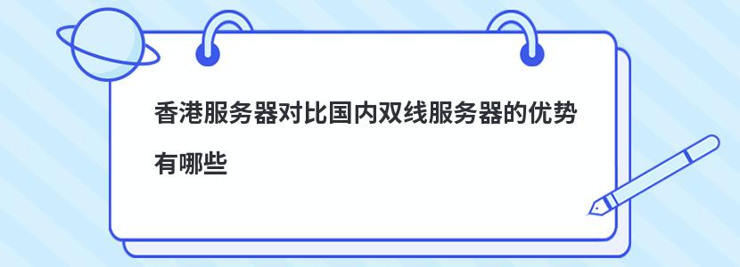 香港服务器对比国内双线服务器的优势有哪些