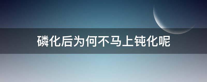 磷化后为何不马上钝化呢