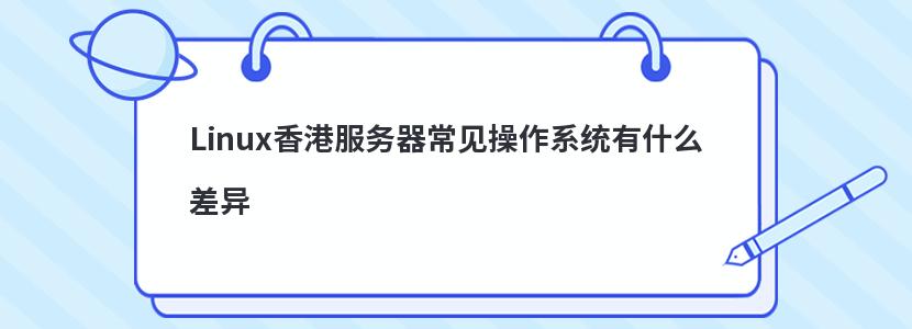 Linux香港服务器常见操作系统有什么差异