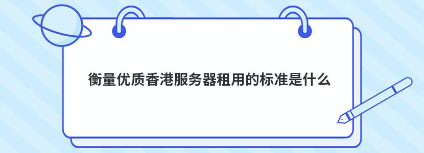 衡量优质香港服务器租用的标准是什么