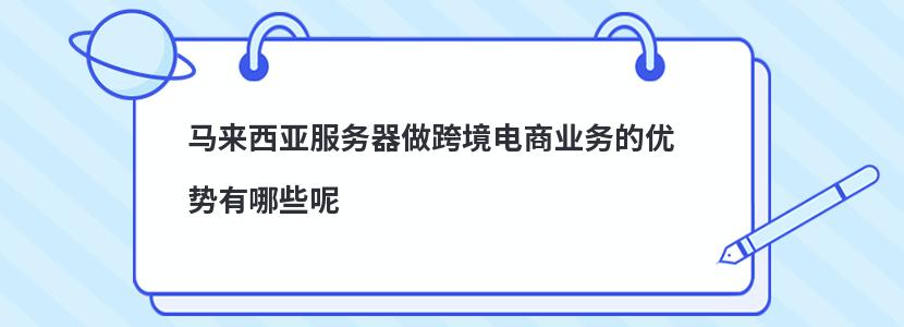 ​马来西亚服务器做跨境电商业务的优势有哪些呢