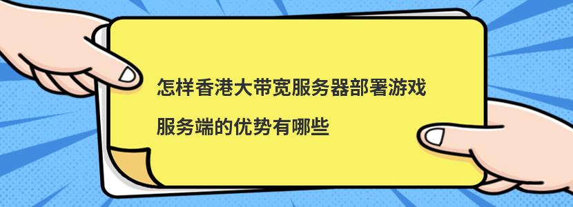 怎样香港大带宽服务器部署游戏服务端的优势有哪些