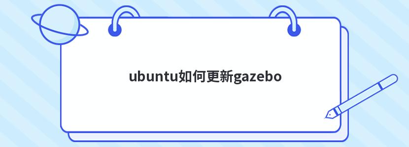 ubuntu如何更新gazebo