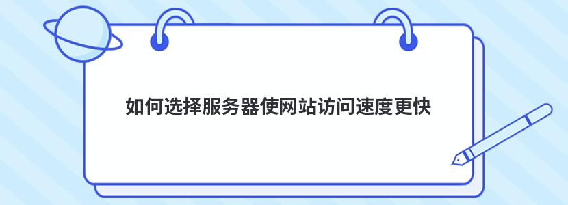 如何选择服务器使网站访问速度更快