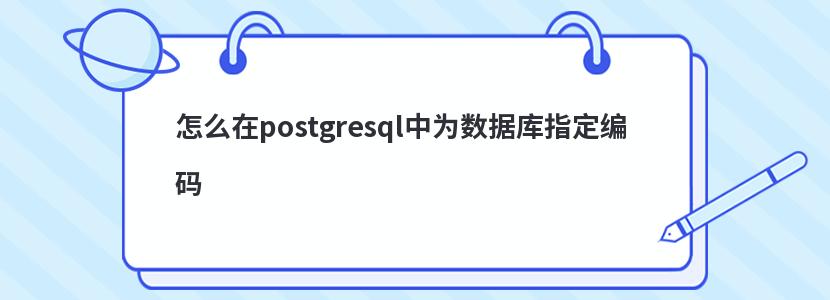 怎么在postgresql中为数据库指定编码