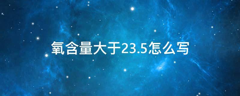 氧含量大于23.5怎么写